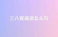 三八祝福语怎么写46句汇总