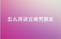 怎么用语言撩男朋友61句汇总