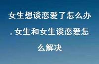 女生和女生谈恋爱怎么解决(100句) 女生和女生谈恋爱怎么解决(100句)