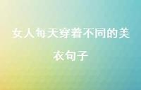 女人每天穿着不同的美衣句子【100句精选短句合集】 女人每天穿着不同的美衣句子【100句精选短句合集】