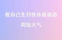 祝自己生日快乐祝福语简短大气合集74句精选 祝自己生日快乐祝福语简短大气合集74句精选