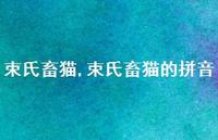 束氏畜猫的拼音【精品文案100句】 束氏畜猫的拼音【精品文案100句】