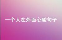 一个人在外面心酸句子(精选63句) 一个人在外面心酸句子(精选63句)