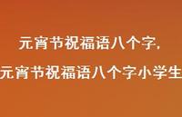 元宵节祝福语八个字小学生【100句文案精选】 元宵节祝福语八个字小学生【100句文案精选】