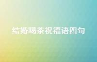 结婚喝茶祝福语四句合集62句精选