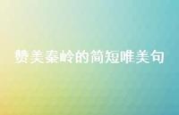 赞美秦岭的简短唯美句【100句精选短句合集】