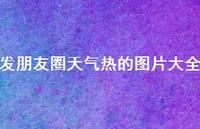 发朋友圈天气热的图片大全44句汇总 发朋友圈天气热的图片大全44句汇总