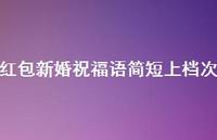 红包新婚祝福语简短上档次合集39句精选 红包新婚祝福语简短上档次合集39句精选