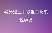 祝外甥二十岁生日快乐祝福语合集75句精选 祝外甥二十岁生日快乐祝福语合集75句精选