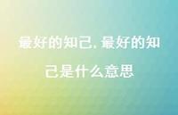 较好的知己是什么意思【100句文案】 较好的知己是什么意思【100句文案】