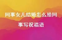 同事女儿结婚怎么给同事写祝福语合集75句精选