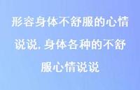 身体各种的不舒服心情说说(100句) 身体各种的不舒服心情说说(100句)
