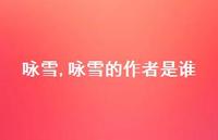 咏雪的作者是谁【100句文案精选】 咏雪的作者是谁【100句文案精选】
