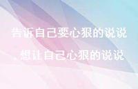 想让自己心狠的说说(100句) 想让自己心狠的说说(100句)