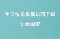 生日快乐祝福语四字词语给闺蜜合集56句精选 生日快乐祝福语四字词语给闺蜜合集56句精选