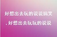 好想出去玩玩的说说(100句) 好想出去玩玩的说说(100句)