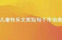 儿童快乐文案短句干净治好【100句精选短句合集】