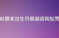 好朋友过生日祝福语简短男合集69句精选 好朋友过生日祝福语简短男合集69句精选