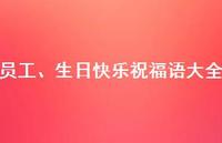 员工、生日快乐祝福语大全合集60句精选 员工、生日快乐祝福语大全合集60句精选