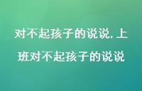 上班对不起孩子的说说(100句) 上班对不起孩子的说说(100句)