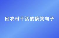 回农村干活的搞笑句子【100句精选短句合集】 回农村干活的搞笑句子【100句精选短句合集】