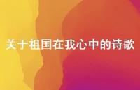 关于祖国在我心中的诗歌74句汇总 关于祖国在我心中的诗歌74句汇总