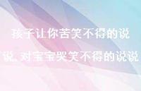 对宝宝哭笑不得的说说(100句) 对宝宝哭笑不得的说说(100句)