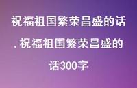 祝福祖国繁荣昌盛的话300字【精品文案100句】