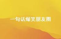一句话爆笑朋友圈56句汇总 一句话爆笑朋友圈56句汇总
