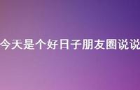 今天是个好日子朋友圈说说【100句精选短句合集】