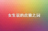 女生说的虎狼之词56句汇总 女生说的虎狼之词56句汇总