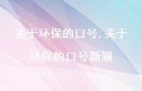 关于环保的口号新颖【精品文案100句】 关于环保的口号新颖【精品文案100句】