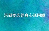 污到变态的真心话问题47句汇总