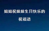 姐姐祝妹妹生日快乐的祝福语合集61句精选 姐姐祝妹妹生日快乐的祝福语合集61句精选