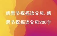 感恩节祝福语父母200字【100句文案精选】 感恩节祝福语父母200字【100句文案精选】