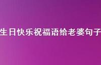 生日快乐祝福语给老婆句子合集56句精选 生日快乐祝福语给老婆句子合集56句精选