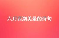 六月西湖美景的诗句(精选67句) 六月西湖美景的诗句(精选67句)