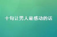 十句让男人最感动的话56句汇总