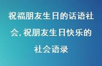 祝朋友生日快乐的社会语录(100句) 祝朋友生日快乐的社会语录(100句)