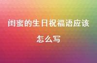 闺蜜的生日祝福语应该怎么写合集40句精选 闺蜜的生日祝福语应该怎么写合集40句精选