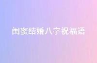 闺蜜结婚八字祝福语合集54句精选 闺蜜结婚八字祝福语合集54句精选
