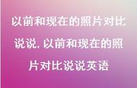 以前和现在的照片对比说说英语(100句)