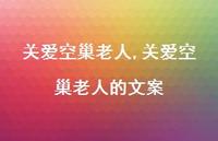 关爱空巢老人的文案【100句文案精选】 关爱空巢老人的文案【100句文案精选】