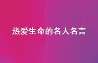 热爱生命的名人名言56句汇总 热爱生命的名人名言56句汇总