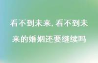 看不到未来的婚姻还要继续吗(100句) 看不到未来的婚姻还要继续吗(100句)