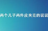 两个儿子两件皮夹克的说说【100句精选短句合集】 两个儿子两件皮夹克的说说【100句精选短句合集】