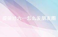 提前过六一怎么发朋友圈【100句精选短句合集】