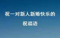 祝一对新人新婚快乐的祝福语合集71句精选 祝一对新人新婚快乐的祝福语合集71句精选