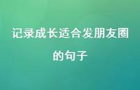 记录成长适合发朋友圈的句子53句汇总 记录成长适合发朋友圈的句子53句汇总