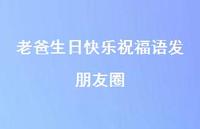 老爸生日快乐祝福语发朋友圈合集40句精选 老爸生日快乐祝福语发朋友圈合集40句精选